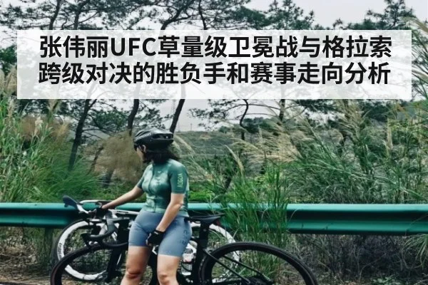 张伟丽UFC草量级卫冕战与格拉索跨级对决的胜负手和赛事走向分析